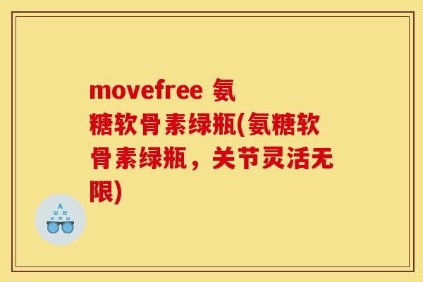 movefree 氨糖软骨素绿瓶(氨糖软骨素绿瓶，关节灵活无限)-第1张图片-关节骑士