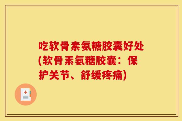 吃软骨素氨糖胶囊好处(软骨素氨糖胶囊：保护关节、舒缓疼痛)