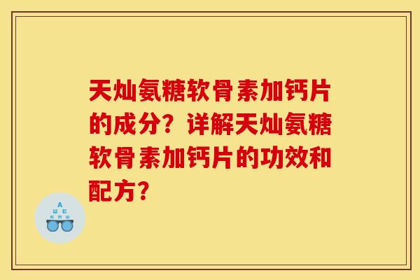 天灿氨糖软骨素加钙片的成分？详解天灿氨糖软骨素加钙片的功效和配方？