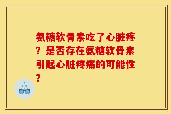 氨糖软骨素吃了心脏疼？是否存在氨糖软骨素引起心脏疼痛的可能性？-第1张图片-关节骑士