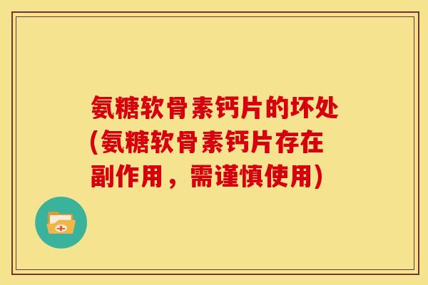 氨糖软骨素钙片的坏处(氨糖软骨素钙片存在副作用，需谨慎使用)