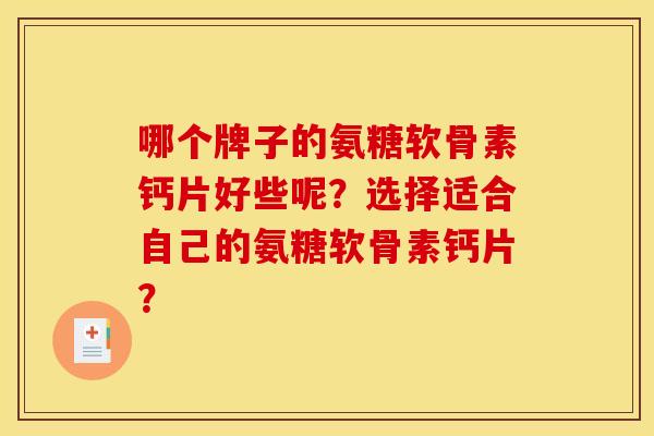 哪个牌子的氨糖软骨素钙片好些呢？选择适合自己的氨糖软骨素钙片？