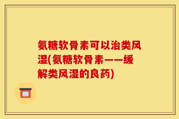 氨糖软骨素可以治类风湿(氨糖软骨素——缓解类风湿的良药)