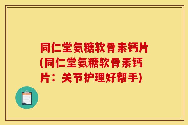 同仁堂氨糖软骨素钙片(同仁堂氨糖软骨素钙片:关节护理好帮手)-第1张图片-关节骑士 同仁堂氨糖软骨素钙片(同仁堂氨糖软骨素钙片:关节护理好帮手)-第1张图片-关节骑士