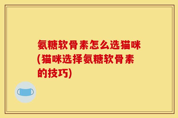 氨糖软骨素怎么选猫咪(猫咪选择氨糖软骨素的技巧)-第1张图片-关节骑士 氨糖软骨素怎么选猫咪(猫咪选择氨糖软骨素的技巧)-第1张图片-关节骑士
