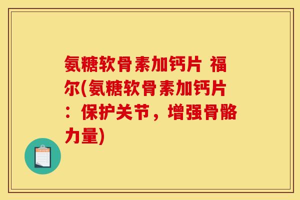 氨糖软骨素加钙片 福尔(氨糖软骨素加钙片：保护关节，增强骨骼力量)