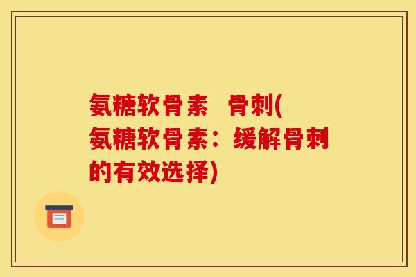 氨糖软骨素  骨刺(氨糖软骨素：缓解骨刺的有效选择)
