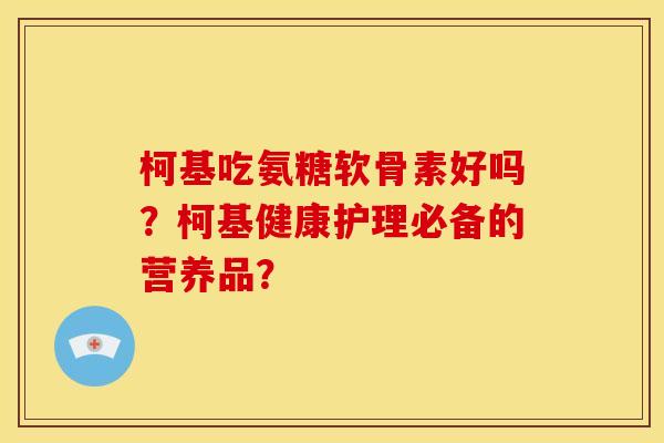 柯基吃氨糖软骨素好吗?柯基健康护理必备的营养品?-第1张图片-关节骑士 柯基吃氨糖软骨素好吗?柯基健康护理必备的营养品?-第1张图片-关节骑士