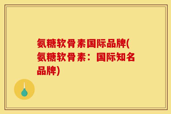 氨糖软骨素国际品牌(氨糖软骨素:国际知名品牌)-第1张图片-关节骑士 氨糖软骨素国际品牌(氨糖软骨素:国际知名品牌)-第1张图片-关节骑士