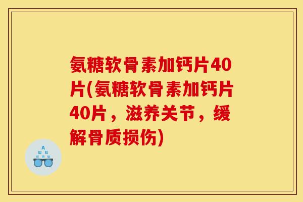 氨糖软骨素加钙片40片(氨糖软骨素加钙片40片，滋养关节，缓解骨质损伤)