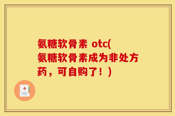 氨糖软骨素 otc(氨糖软骨素成为非处方药，可自购了！)