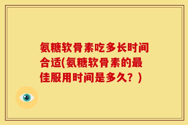 氨糖软骨素吃多长时间合适(氨糖软骨素的最佳服用时间是多久?)-第1张图片-关节骑士 氨糖软骨素吃多长时间合适(氨糖软骨素的最佳服用时间是多久?)-第1张图片-关节骑士