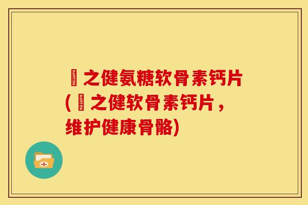 養之健氨糖软骨素钙片(養之健软骨素钙片，维护健康骨骼)