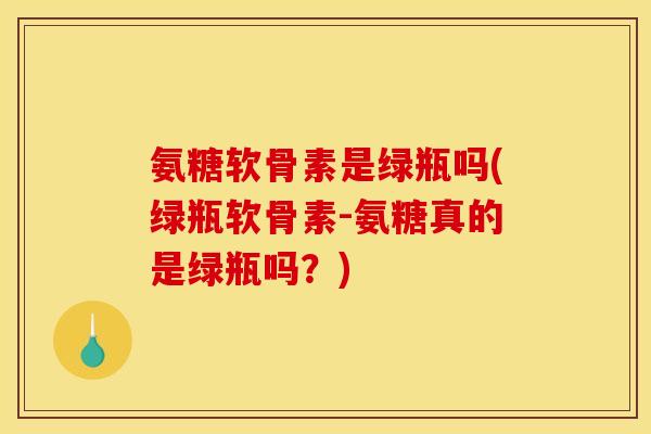 氨糖软骨素是绿瓶吗(绿瓶软骨素-氨糖真的是绿瓶吗?)-第1张图片-关节骑士 氨糖软骨素是绿瓶吗(绿瓶软骨素-氨糖真的是绿瓶吗?)-第1张图片-关节骑士