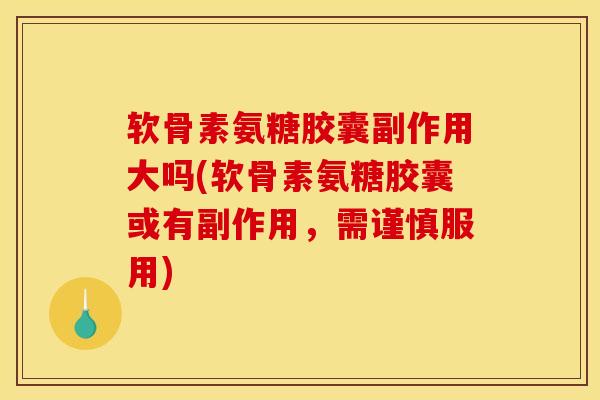 软骨素氨糖胶囊副作用大吗(软骨素氨糖胶囊或有副作用,需谨慎服用)-第1张图片-关节骑士 软骨素氨糖胶囊副作用大吗(软骨素氨糖胶囊或有副作用,需谨慎服用)-第1张图片-关节骑士