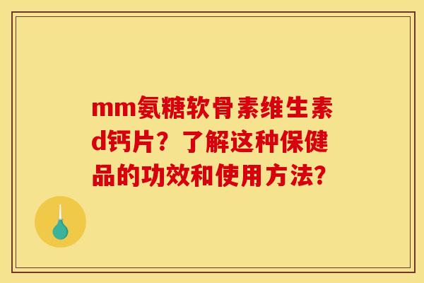 mm氨糖软骨素维生素d钙片?了解这种保健品的功效和使用方法?-第1张图片-关节骑士 mm氨糖软骨素维生素d钙片?了解这种保健品的功效和使用方法?-第1张图片-关节骑士