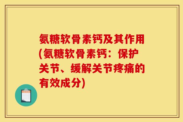 氨糖软骨素钙及其作用(氨糖软骨素钙：保护关节、缓解关节疼痛的有效成分)