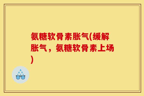氨糖软骨素胀气(缓解胀气,氨糖软骨素上场)-第1张图片-关节骑士 氨糖软骨素胀气(缓解胀气,氨糖软骨素上场)-第1张图片-关节骑士