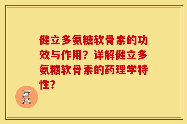 健立多氨糖软骨素的功效与作用？详解健立多氨糖软骨素的药理学特性？