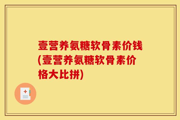 壹营养氨糖软骨素价钱(壹营养氨糖软骨素价格大比拼)-第1张图片-关节骑士
