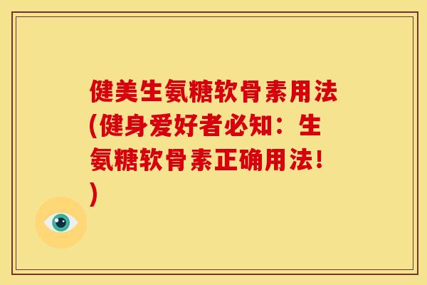 健美生氨糖软骨素用法(健身爱好者必知：生氨糖软骨素正确用法！)
