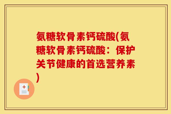 氨糖软骨素钙硫酸(氨糖软骨素钙硫酸：保护关节健康的首选营养素)-第1张图片-关节骑士