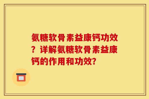 氨糖软骨素益康钙功效？详解氨糖软骨素益康钙的作用和功效？