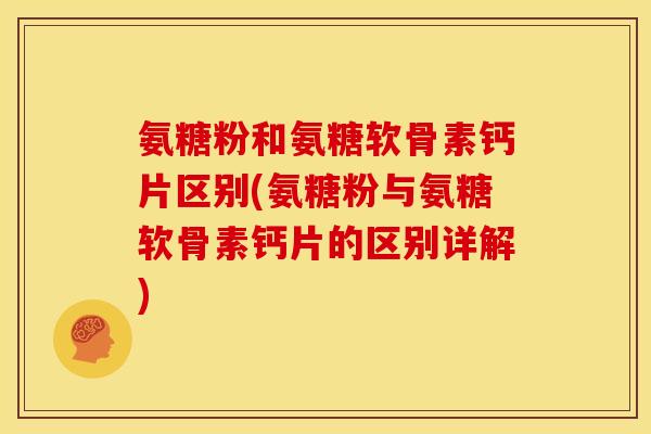 氨糖粉和氨糖软骨素钙片区别(氨糖粉与氨糖软骨素钙片的区别详解)-第1张图片-关节骑士