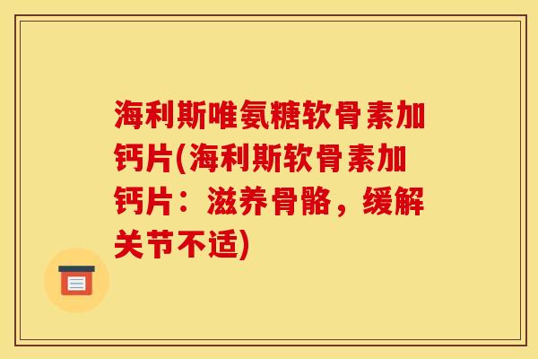 海利斯唯氨糖软骨素加钙片(海利斯软骨素加钙片：滋养骨骼，缓解关节不适)-第1张图片-关节骑士