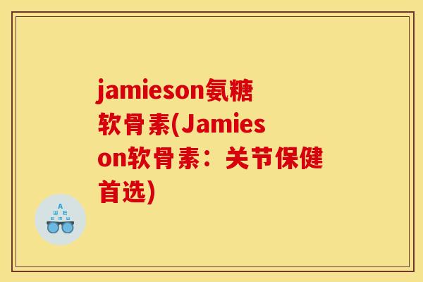 jamieson氨糖软骨素(Jamieson软骨素：关节保健首选)