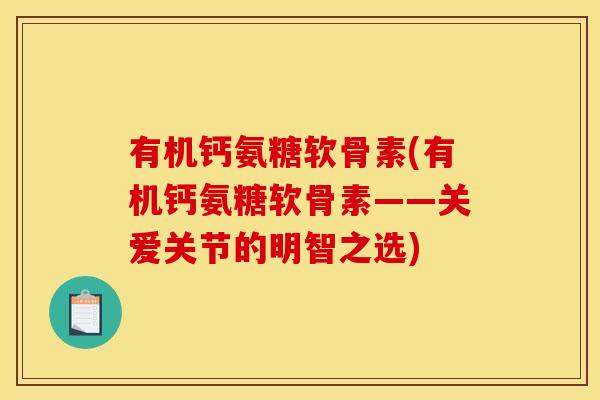 有机钙氨糖软骨素(有机钙氨糖软骨素——关爱关节的明智之选)