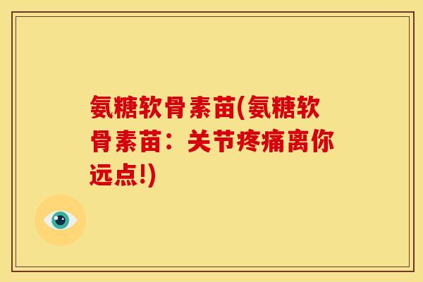 氨糖软骨素苗(氨糖软骨素苗：关节疼痛离你远点!)