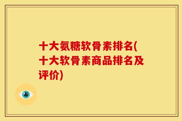 十大氨糖软骨素排名(十大软骨素商品排名及评价)