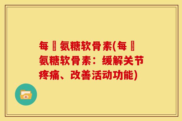 每徳氨糖软骨素(每徳氨糖软骨素：缓解关节疼痛、改善活动功能)
