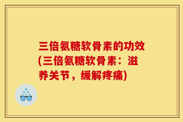 三倍氨糖软骨素的功效(三倍氨糖软骨素：滋养关节，缓解疼痛)