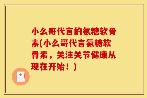 小么哥代言的氨糖软骨素(小么哥代言氨糖软骨素，关注关节健康从现在开始！)