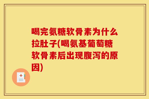 喝完氨糖软骨素为什么拉肚子(喝氨基葡萄糖软骨素后出现腹泻的原因)