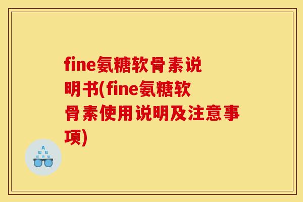 fine氨糖软骨素说明书(fine氨糖软骨素使用说明及注意事项)