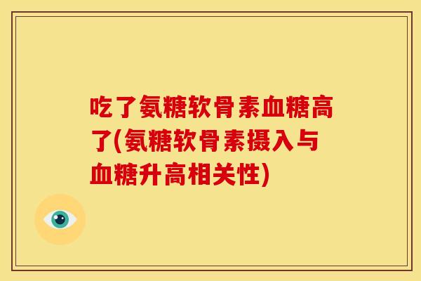 吃了氨糖软骨素血糖高了(氨糖软骨素摄入与血糖升高相关性)