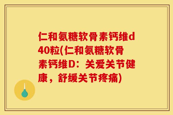 仁和氨糖软骨素钙维d40粒(仁和氨糖软骨素钙维D：关爱关节健康，舒缓关节疼痛)