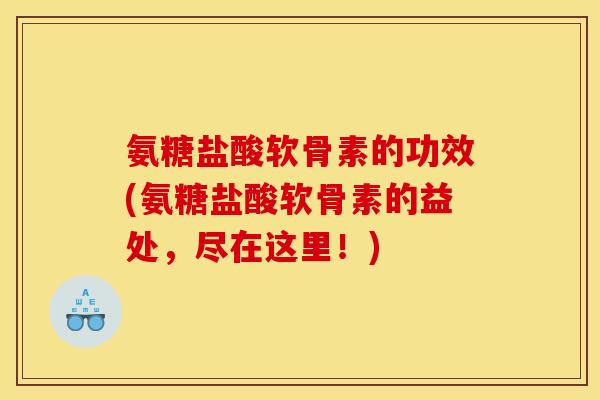 氨糖盐酸软骨素的功效(氨糖盐酸软骨素的益处，尽在这里！)