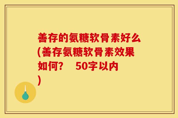 善存的氨糖软骨素好么？善存氨糖软骨素效果如何？  