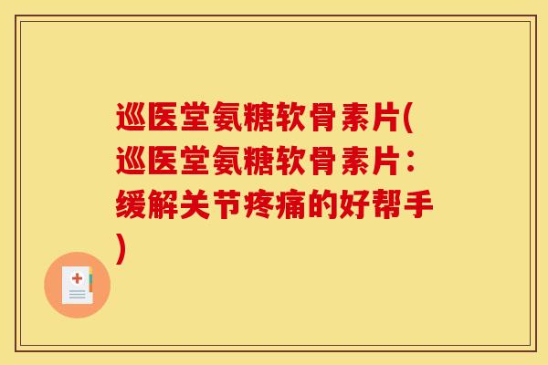 巡医堂氨糖软骨素片(巡医堂氨糖软骨素片：缓解关节疼痛的好帮手)