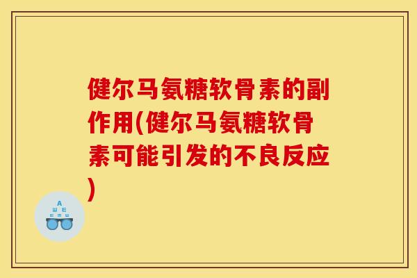 健尔马氨糖软骨素的副作用(健尔马氨糖软骨素可能引发的不良反应)