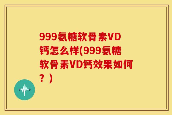 999氨糖软骨素VD钙怎么样(999氨糖软骨素VD钙效果如何？)