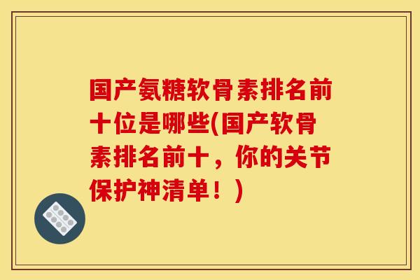 国产氨糖软骨素排名前十位是哪些(国产软骨素排名前十，你的关节保护神清单！)