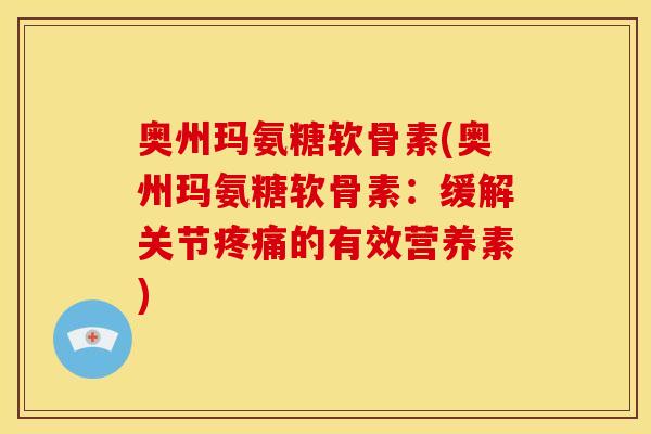 奥州玛氨糖软骨素(奥州玛氨糖软骨素：缓解关节疼痛的有效营养素)