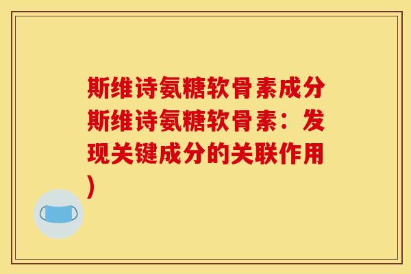 斯维诗氨糖软骨素成分斯维诗氨糖软骨素：发现关键成分的关联作用)