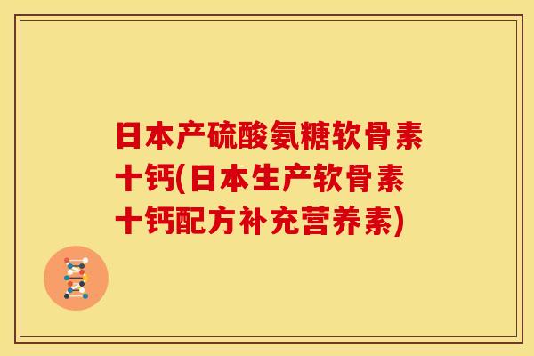 日本产硫酸氨糖软骨素十钙(日本生产软骨素十钙配方补充营养素)