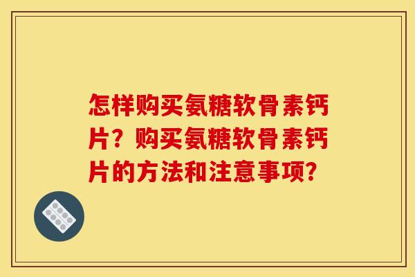 怎样购买氨糖软骨素钙片?购买氨糖软骨素钙片的方法和注意事项?-第1张图片-关节骑士 怎样购买氨糖软骨素钙片?购买氨糖软骨素钙片的方法和注意事项?-第1张图片-关节骑士